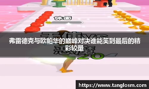 弗雷德克与欧帕华的巅峰对决谁能笑到最后的精彩较量