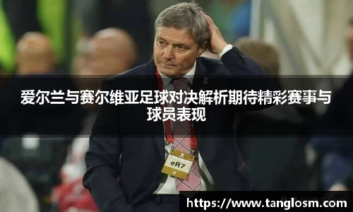 爱尔兰与赛尔维亚足球对决解析期待精彩赛事与球员表现
